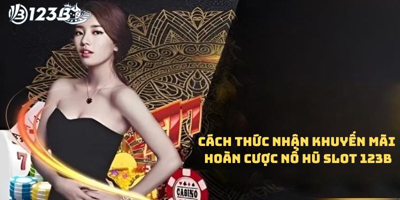 Cách thức nhận khuyến mãi hoàn cược nổ hũ slot 123B