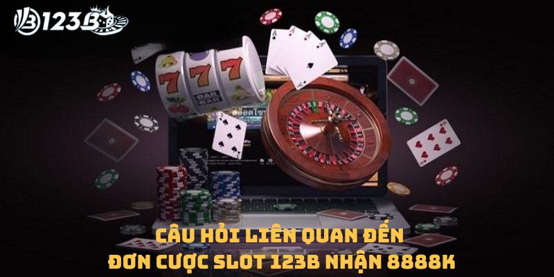 Những câu hỏi liên quan đến đơn cược slot 123b nhận 8888k