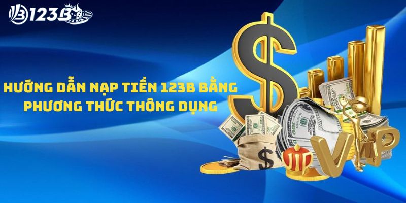 Hướng dẫn nạp tiền 123B với phương pháp thông dụng nhất