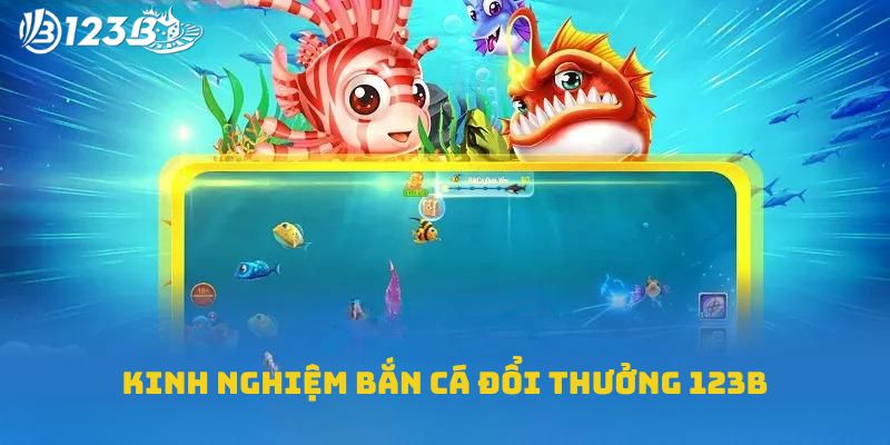 Kinh nghiệm bắn cá đổi thưởng 123B