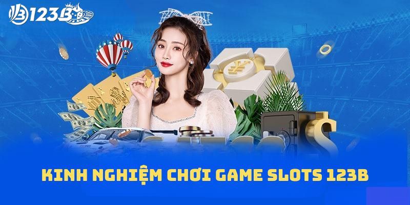 Kinh nghiệm chơi game slots 123B từ cao thủ