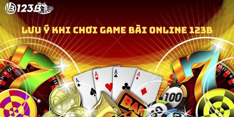 Một số lưu ý khi chơi game bài online 123B