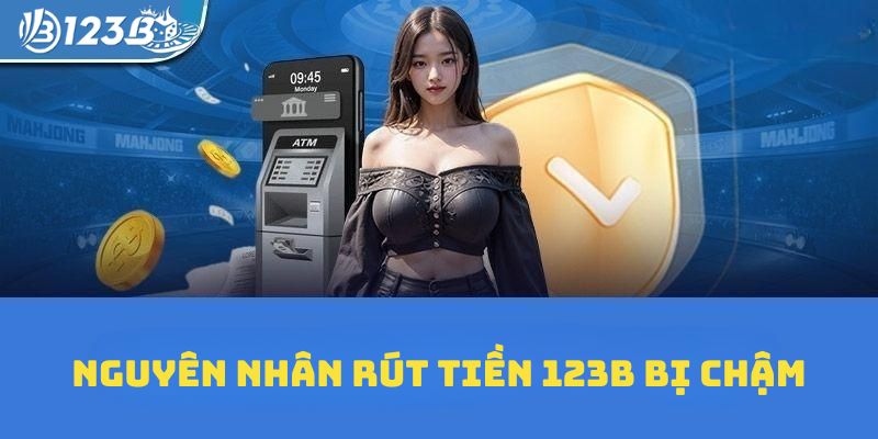 Một số nguyên nhân rút tiền 123B bị chậm