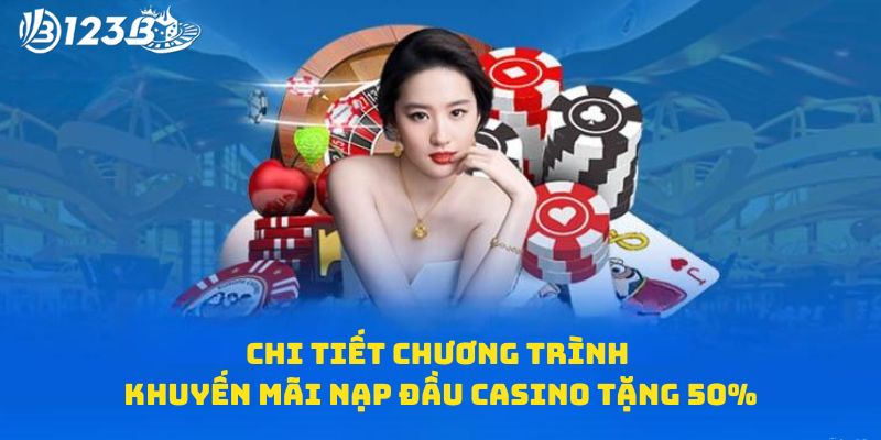 Chi tiết chương trình khuyến mãi nạp đầu Casino tặng 50%