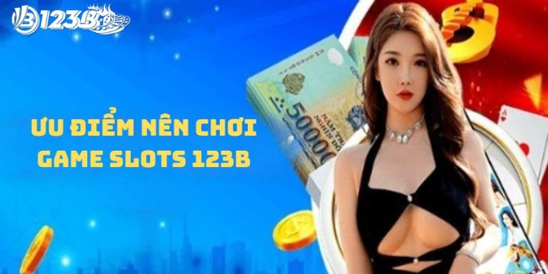 Ưu điểm nên chơi game slots 123B