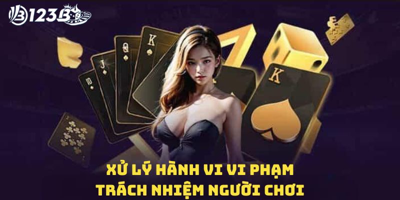 Xử lý hành vi vi phạm trách nhiệm người chơi tại 123B